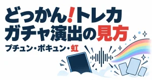 どっかん！トレカガチャ演出の見方。プチュン・ポキュン・虹