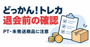 どっかん！トレカ退会前の確認。PT・未発送商品に注意