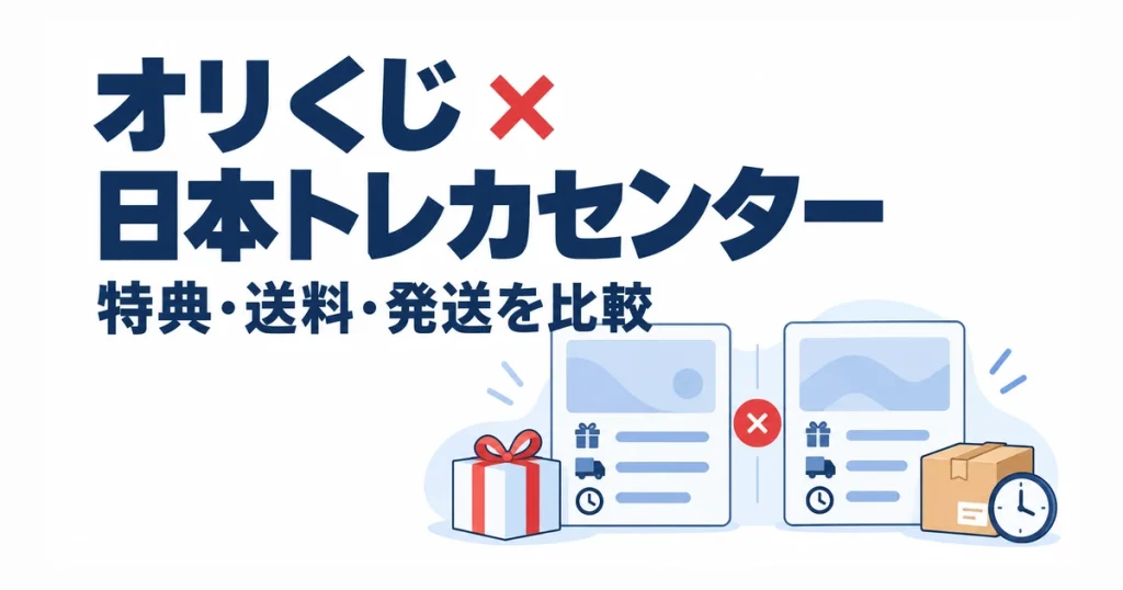 オリくじ ×日本トレカセンター。特典・送料・発送を比較