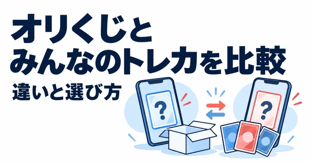オリくじとみんなのトレカはどっち？11項目で違いを比較【2026年9月】