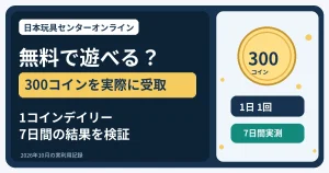 日本玩具センターは無料で遊べる？300コイン受取と1コインガチャ7日間の実測